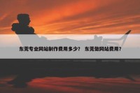 东莞专业网站制作费用多少？ 东莞做网站费用？