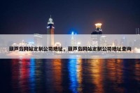 葫芦岛网站定制公司地址，葫芦岛网站定制公司地址查询