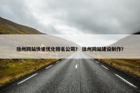 徐州网站快速优化排名公司？ 徐州网站建设制作？