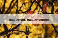 凤台seo推广公司，凤台seo推广公司有哪些
