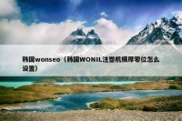 韩国wonseo（韩国WONIL注塑机模厚零位怎么设置）