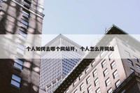 个人如何去哪个网站开，个人怎么开网站