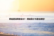 网站建设网络设计？ 网站设计与建设课程？