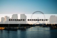 贵州手机网站开发？ 贵州手机网站开发公司？