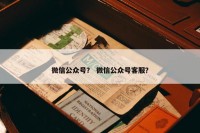 微信公众号？ 微信公众号客服？