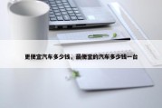 更便宜汽车多少钱，最便宜的汽车多少钱一台