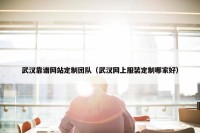 武汉靠谱网站定制团队（武汉网上服装定制哪家好）