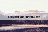 杭州网站定制推荐公司（杭州网站设计制作）