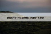 网站推广可不可以招代理商，网站推广有用吗?