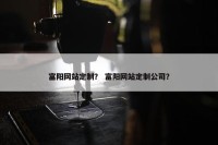 富阳网站定制？ 富阳网站定制公司？