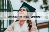 保存网页设计代码？ 网页设计保存的文件名？