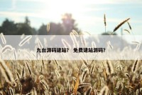 九台源码建站？ 免费建站源码？