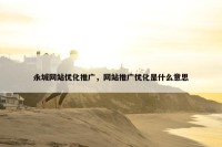 永城网站优化推广，网站推广优化是什么意思