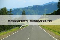 怎么接网站定制单子？ 怎么接网站定制单子呢？