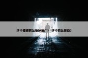 济宁模板网站维护推广？ 济宁网站建设？