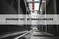 成知名网站推广优化？ 推广网站优化seo教程上排名？