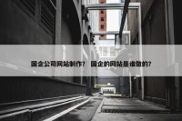 国企公司网站制作？ 国企的网站是谁做的？