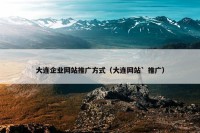大连企业网站推广方式（大连网站` 推广）