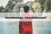 莱阳全网营销网站定制，莱阳全网营销网站定制招聘