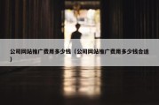 公司网站推广费用多少钱（公司网站推广费用多少钱合适）