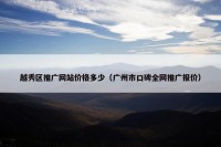 越秀区推广网站价格多少（广州市口碑全网推广报价）