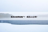 吴忠企业网站推广？ 吴忠seo公司？