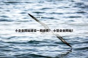 小企业网站建设一般收费？ 小型企业网站？