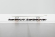咸阳网站制作公司？ 咸阳网站制作公司招聘？