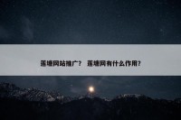 莲塘网站推广？ 莲塘网有什么作用？