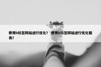 使用h标签网站进行优化？ 使用h标签网站进行优化服务？