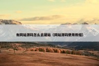 有网站源码怎么去建站（网站源码使用教程）