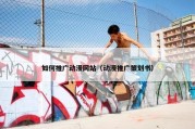 如何推广动漫网站（动漫推广策划书）