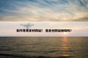 制作常用素材网站？ 做素材网站赚钱吗？