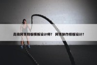 高级网页排版模板设计师？ 网页制作排版设计？