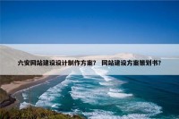 六安网站建设设计制作方案？ 网站建设方案策划书？