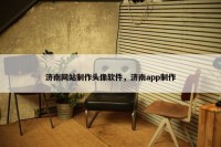 济南网站制作头像软件，济南app制作