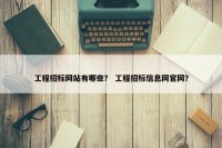 工程招标网站有哪些？ 工程招标信息网官网？