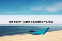 江西南昌seo（江西南昌色戒酒馆在什么地方）