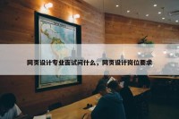网页设计专业面试问什么，网页设计岗位要求