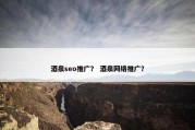 酒泉seo推广？ 酒泉网络推广？