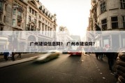 广州建设信息网？ 广州市建设网？