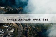 珠海网站推广文案公司招聘？ 珠海线上广告策划？