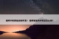 偃师手机网站定制开发？ 偃师智能淘手机店怎么样？