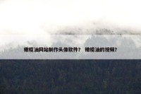 橄榄油网站制作头像软件？ 橄榄油的视频？