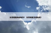 东莞塘厦网站制作？ 东莞塘厦百度贴吧？