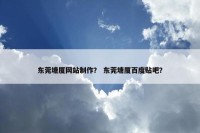 东莞塘厦网站制作？ 东莞塘厦百度贴吧？