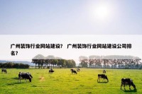 广州装饰行业网站建设？ 广州装饰行业网站建设公司排名？