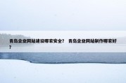 青岛企业网站建设哪家安全？ 青岛企业网站制作哪家好？