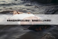 有服务器有源码怎么建站？ 服务器怎么上传源码？