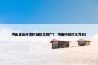 佛山企业开发网站优化推广？ 佛山网站优化方案？